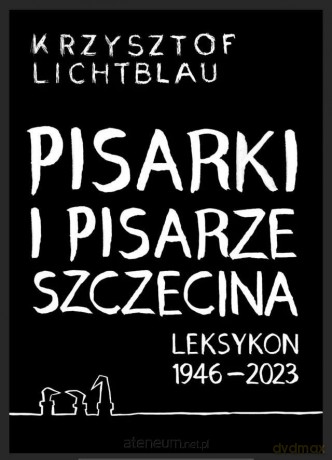 Pisarki i pisarze Szczecina. Leksykon 1946-2023 - Krzysztof Lichtblau [KSIĄŻKA]