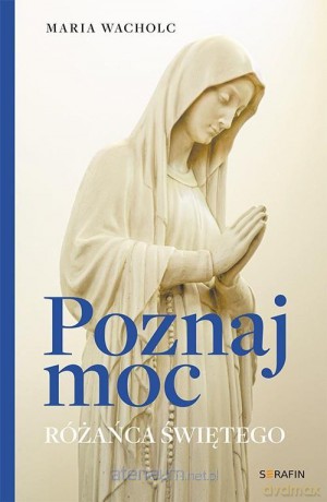 Poznaj moc Rożańca Świętego - Maria Wacholc [KSIĄŻKA]
