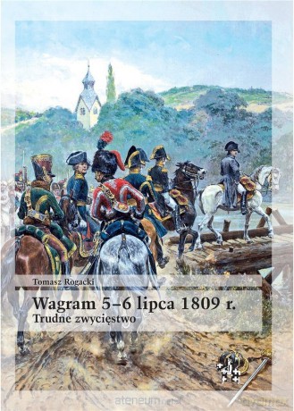 Wagram 5-6 lipca 1809 r. Trudne zwycięstwo - Tomasz Rogacki [KSIĄŻKA]