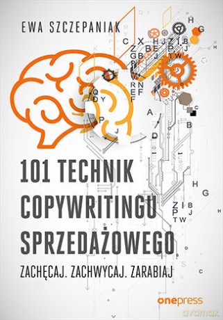 101 technik copywritingu sprzedażowego. Zachęcaj. Zachwycaj. Zarabiaj - Ewa Szczepaniak [KSIĄŻKA]