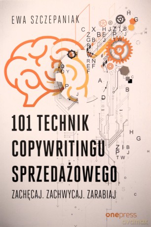 101 technik copywritingu sprzedażowego. Zachęcaj. Zachwycaj. Zarabiaj - Ewa Szczepaniak [KSIĄŻKA]
