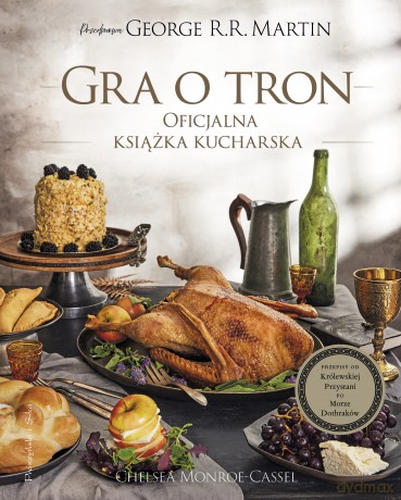 Gra o tron. Oficjalna książka kucharska. Przepisy od Królewskiej Przystani po Morze Dothraków - Chelsea Monroe-Cassel [KSIĄŻKA]