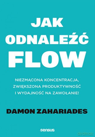 Jak odnaleźć FLOW. Niezmącona koncentracja, zwiększona produktywność i wydajność na zawołanie! - Damon Zahariades [KSIĄŻKA]