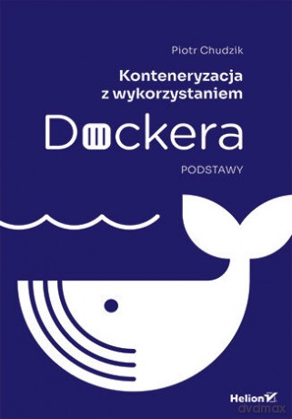 Konteneryzacja z wykorzystaniem Dockera. Podstawy - Piotr Chudzik [KSIĄŻKA]
