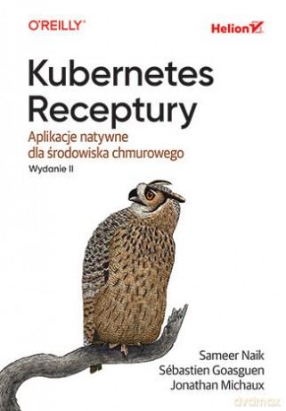 Kubernetes. Receptury. Aplikacje natywne dla środowiska chmurowego - Sameer Naik, Sébastien Goasguen, Jonathan Michaux [KSIĄŻKA]