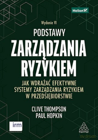 Podstawy zarządzania ryzykiem. Jak wdrażać efektywne systemy zarządzania ryzykiem w przedsiębiorstwie wyd. 6 - Clive Thompson, Paul Hopkin [KSIĄŻKA]