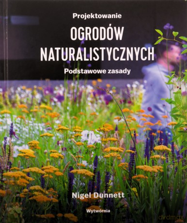 Projektowanie ogrodów naturalistycznych. Podstawowe zasady - Nigel Dunnett [KSIĄŻKA]