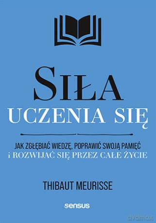 Siła uczenia się. Jak zgłębiać wiedzę, poprawić swoją pamięć i rozwijać się przez całe życie - Thibaut Meurisse [KSIĄŻKA]