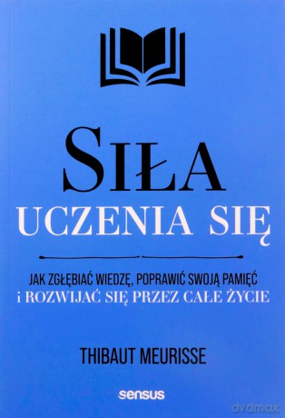 Siła uczenia się. Jak zgłębiać wiedzę, poprawić swoją pamięć i rozwijać się przez całe życie - Thibaut Meurisse [KSIĄŻKA]