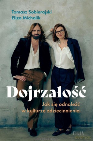 Dojrzałość. Jak odnaleźć się w kulturze zdziecinnienia - Eliza Michalik, Tomasz Sobierajski [KSIĄŻKA]