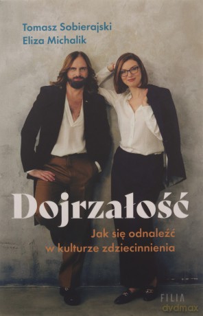 Dojrzałość. Jak odnaleźć się w kulturze zdziecinnienia - Eliza Michalik, Tomasz Sobierajski [KSIĄŻKA]