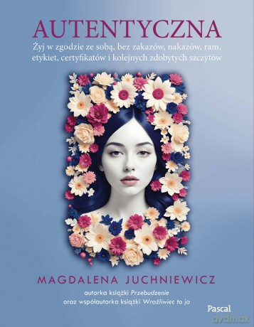 Autentyczna. Jak żyć w zgodzie ze sobą i swoimi wartościami - Magdalena Juchniewicz [KSIĄŻKA]