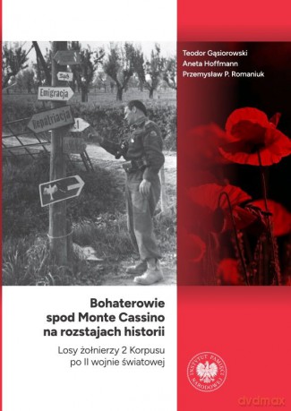 Bohaterowie spod Monte Cassino na rozstajach historii. Losy żołnierzy 2 Korpusu po II wojnie światowej - Teodor Gąsiorowski, Aneta Hoffmann, Przemysław P. Romaniuk [KSIĄŻKA]