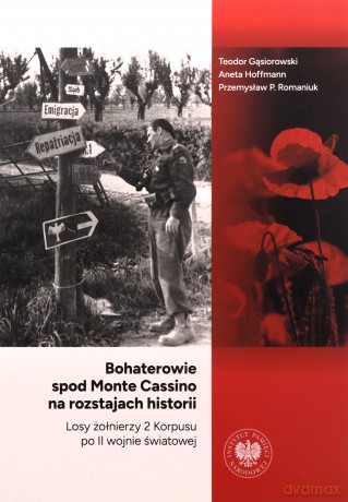Bohaterowie spod Monte Cassino na rozstajach historii. Losy żołnierzy 2 Korpusu po II wojnie światowej - Teodor Gąsiorowski, Aneta Hoffmann, Przemysław P. Romaniuk [KSIĄŻKA]