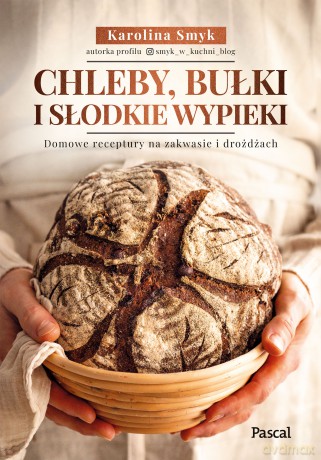 Chleby, bułki i słodkie wypieki. Domowe receptury na zakwasie i drożdżach - Karolina Smyk [KSIĄŻKA]