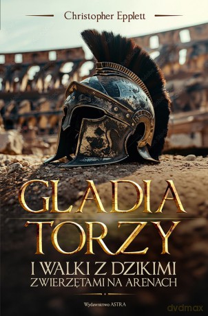 Gladiatorzy i walki ze zwierzętami na arenach - Christopher Epplett [KSIĄŻKA]