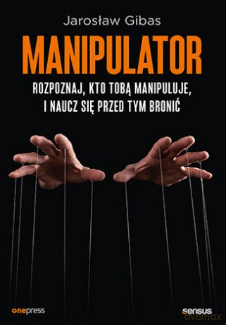 Manipulator. Rozpoznaj, kto Tobą manipuluje, i naucz się przed tym bronić - Jarosław Gibas [KSIĄŻKA]