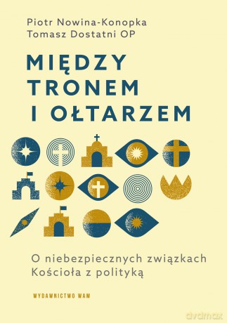 Między tronem i ołtarzem. O niebezpiecznych związkach Kościoła z polityką - Tomasz Dostatni OP, Piotr Nowina-Konopka [KSIĄŻKA]