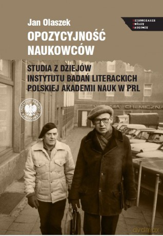 Opozycyjność naukowców. Studia z dziejów Instytutu Badań Literackich Polskiej Akademii Nauk w PRL - Jan Olaszek [KSIĄŻKA]