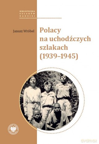 Polacy na uchodźczych szlakach (1939-1945) - Janusz Wróbel [KSIĄŻKA]