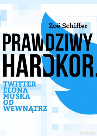 Prawdziwy Hardkor. Twitter Elona Muska od wewnątrz - Zoe Schiffer [KSIĄŻKA]