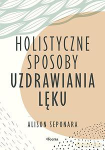 Holistyczne sposoby uzdrawiania lęku - Alison Seponara [KSIĄŻKA]