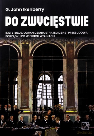 Po zwycięstwie. Instytucje, ograniczenia strategiczne i przebudowa porządku po wielkich wojnach - Gilford John Ikenberry [KSIĄŻKA]