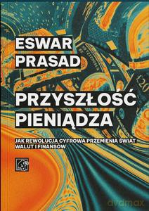 Przyszłość pieniądza. Jak rewolucja cyfrowa przemienia świat walut i finansów - Eswar Prasad [KSIĄŻKA]