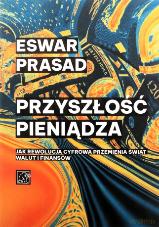 Przyszłość pieniądza. Jak rewolucja cyfrowa przemienia świat walut i finansów - Eswar Prasad [KSIĄŻKA]