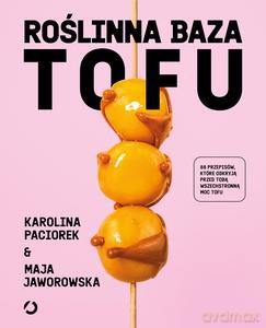 Roślinna Baza. Tofu - Maja Jaworowska, Karolina Paciorek [KSIĄŻKA]