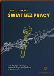 Świat bez pracy. Jak technologia i automatyzacja zmienią nasze życie i jak powinniśmy na to zareagować - Daniel Susskind [KSIĄŻKA]