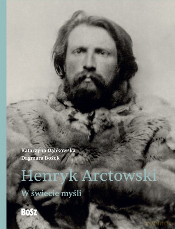 Henryk Arctowski. W świecie myśli - Dagmara Bożek, Katarzyna Dąbkowska [KSIĄŻKA]