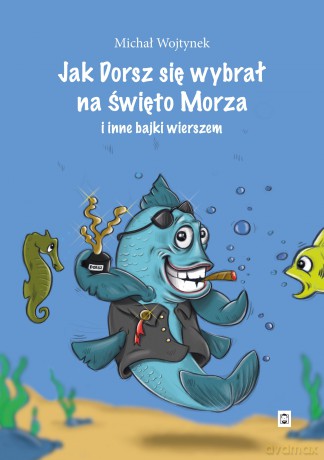 Jak Dorsz się wybrał na Święto Morza i inne bajki wierszem - Michał Wojtynek [KSIĄŻKA]