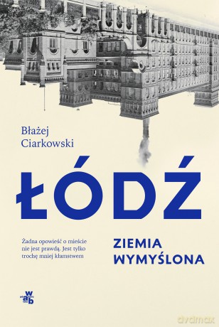 Łódź. Ziemia wymyślona - Błażej Ciarkowski [KSIĄŻKA]