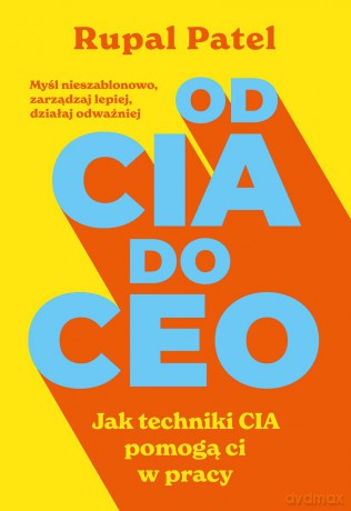 OD CIA DO CEO. Jak techniki CIA pomogą ci w pracy - Rupal Patel [KSIĄŻKA]