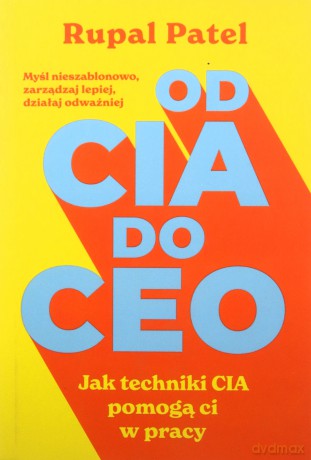 OD CIA DO CEO. Jak techniki CIA pomogą ci w pracy - Rupal Patel [KSIĄŻKA]