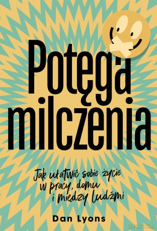 Potęga milczenia. Jak ułatwić sobie życie w pracy, domu i między ludźmi - Dan Lyons [KSIĄŻKA]