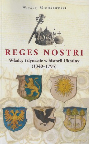 Reges Nostri. Władcy i dynastie w historii Ukrainy (1340 - 1795) - Witalij Michałowski [KSIĄŻKA]