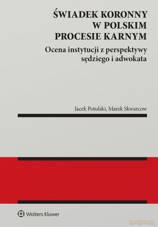 Świadek koronny w polskim procesie karnym. Ocena instytucji z perspektywy sędziego i adwokata - Marek Skwarcow, Jacek Tomasz Potulski [KSIĄŻKA]