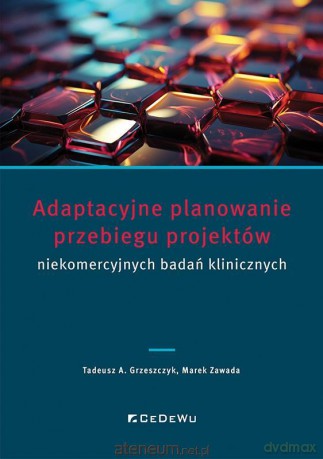 Adaptacyjne planowanie przebiegu projektów.. - Tadeusz A. Grzeszczyk, Marek Zawada [KSIĄŻKA]