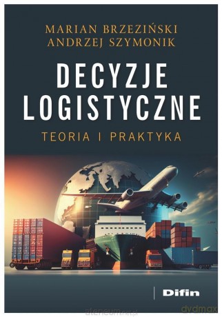 Decyzje logistyczne. Teoria i praktyka - Marian Henryk Brzeziński, Andrzej Szymonik [KSIĄŻKA]