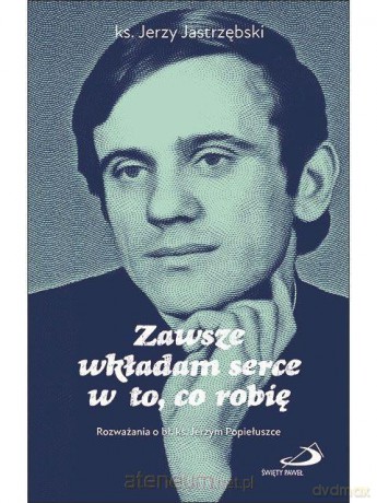 Zawsze wkładam serce w to, co robię - Jerzy Jastrzębski [KSIĄŻKA]