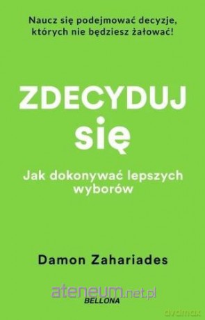 Zdecyduj się. Jak dokonywać lepszych wyborów - Damon Zahariades [KSIĄŻKA]