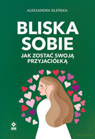 Bliska sobie. Jak zostać swoją przyjaciółką - Aleksandra Sileńska [KSIĄŻKA]