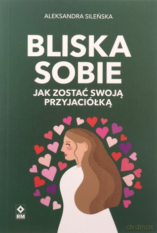 Bliska sobie. Jak zostać swoją przyjaciółką - Aleksandra Sileńska [KSIĄŻKA]