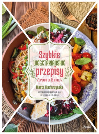 Szybkie wegetariańskie przepisy. Zdrowo w 15 minut - Marta Maciurzyńska [KSIĄŻKA]