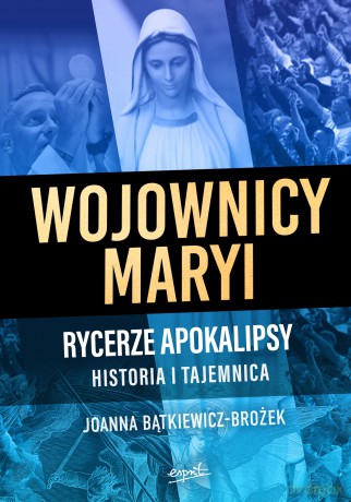 Wojownicy Maryi. Rycerze Apokalipsy. Historia i tajemnica - Joanna Bątkiewicz-Brożek [KSIĄŻKA]