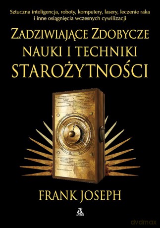 Zadziwiające zdobycze nauki i techniki starożytności. Sztuczna inteligencja, roboty, komputery, lasery, leczenie raka i inne osiągnięcia wczesnych cywilizacji - Frank Joseph [KSIĄŻKA]