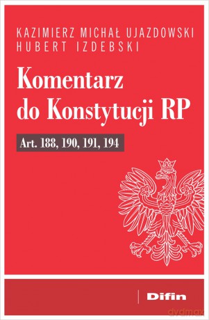 Komentarz do Konstytucji RP art. 188, 190, 191, 194 - Kazimierz Michał Ujazdowski, Hubert Izdebski [KSIĄŻKA]