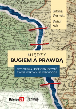 Między Bugiem a prawdą. Czy Polska może odbudować swoje wpływy na Wschodzie - Bartłomiej Wypartowicz, Wojciech Kozioł [KSIĄŻKA]